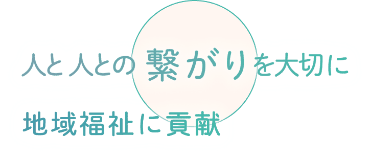 人と人との繋がりを大切に、地域福祉に貢献